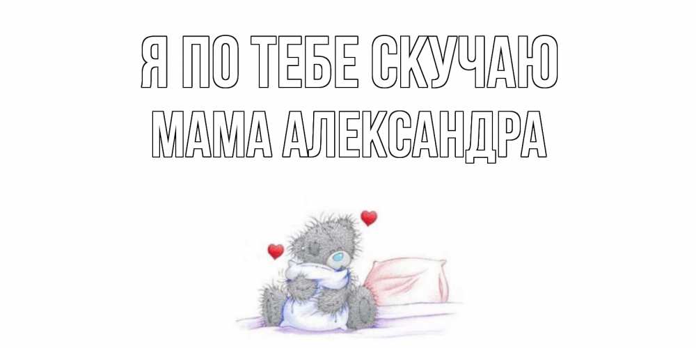 Открытка на каждый день с именем, Мама-Александра Я по тебе скучаю мишка Прикольная открытка с пожеланием онлайн скачать бесплатно 