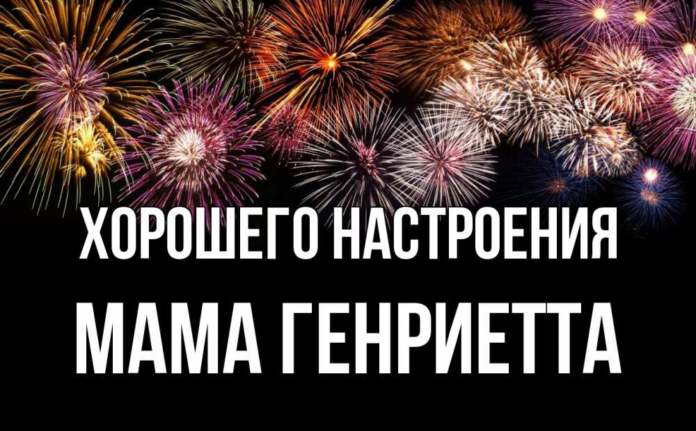 Открытка на каждый день с именем, Мама-Генриетта Хорошего настроения Фейрверг 1 Прикольная открытка с пожеланием онлайн скачать бесплатно 
