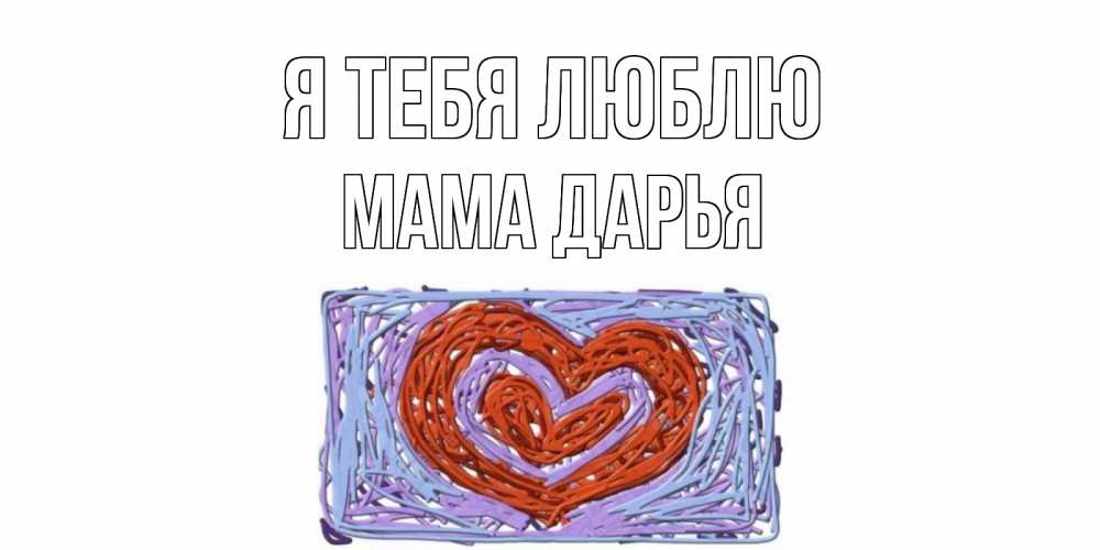 Открытка на каждый день с именем, Мама-Дарья Я тебя люблю сердце Прикольная открытка с пожеланием онлайн скачать бесплатно 