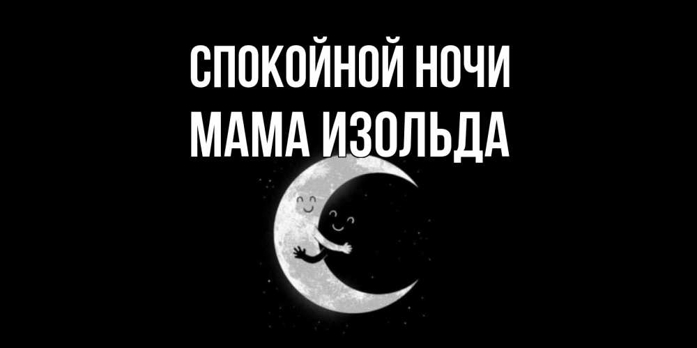 Открытка на каждый день с именем, Мама-Изольда Спокойной ночи месяц Прикольная открытка с пожеланием онлайн скачать бесплатно 