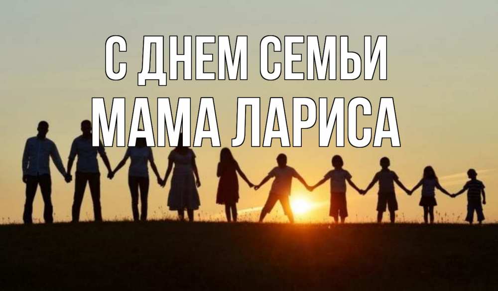 Открытка на каждый день с именем, Мама-Лариса С днем семьи дети, родители Прикольная открытка с пожеланием онлайн скачать бесплатно 