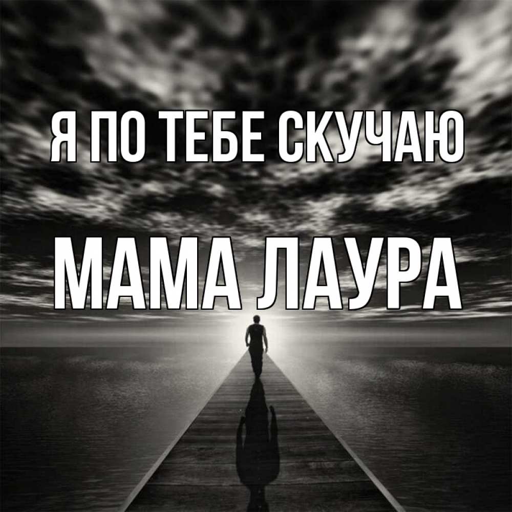Открытка на каждый день с именем, Мама-Лаура Я по тебе скучаю к тебе Прикольная открытка с пожеланием онлайн скачать бесплатно 