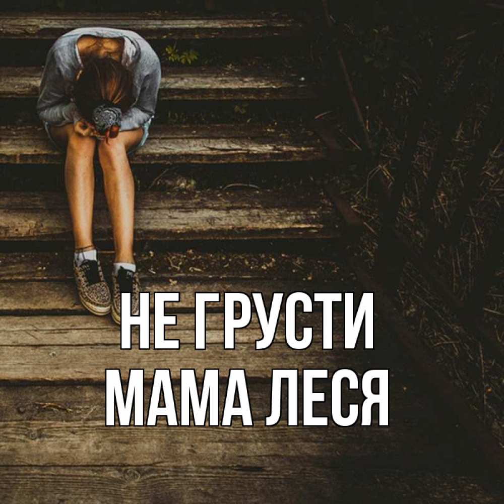 Открытка на каждый день с именем, Мама-Леся Не грусти девушка сидит на деревянных ступеньках Прикольная открытка с пожеланием онлайн скачать бесплатно 