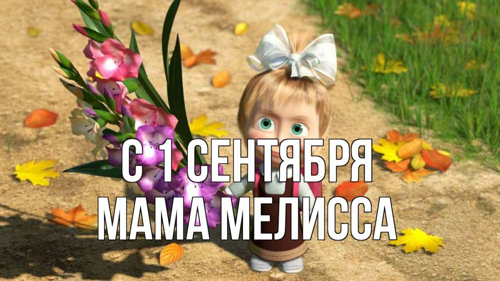 Открытка на каждый день с именем, Мама-Мелисса С 1 сентября 1 сентября Прикольная открытка с пожеланием онлайн скачать бесплатно 