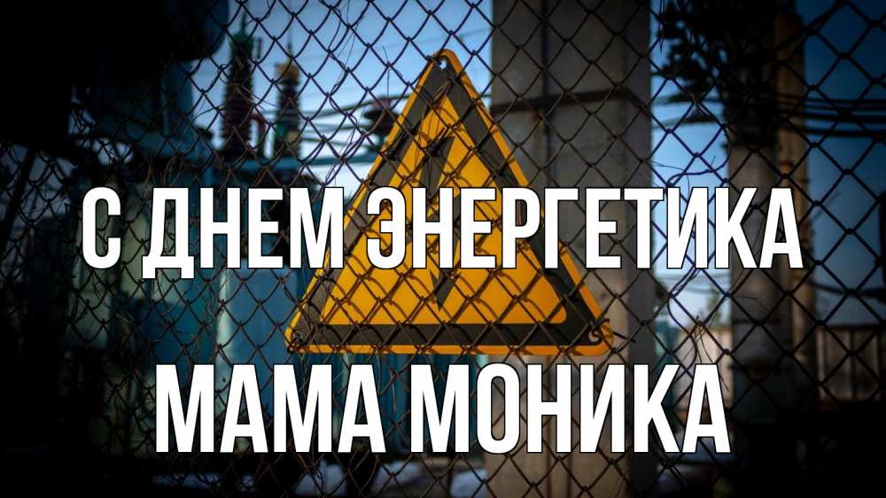 Открытка на каждый день с именем, Мама-Моника С днем энергетика трансформаторная подстанция Прикольная открытка с пожеланием онлайн скачать бесплатно 