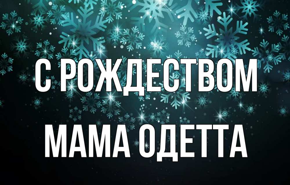 Открытка на каждый день с именем, Мама-Одетта С рождеством Снежинки Прикольная открытка с пожеланием онлайн скачать бесплатно 