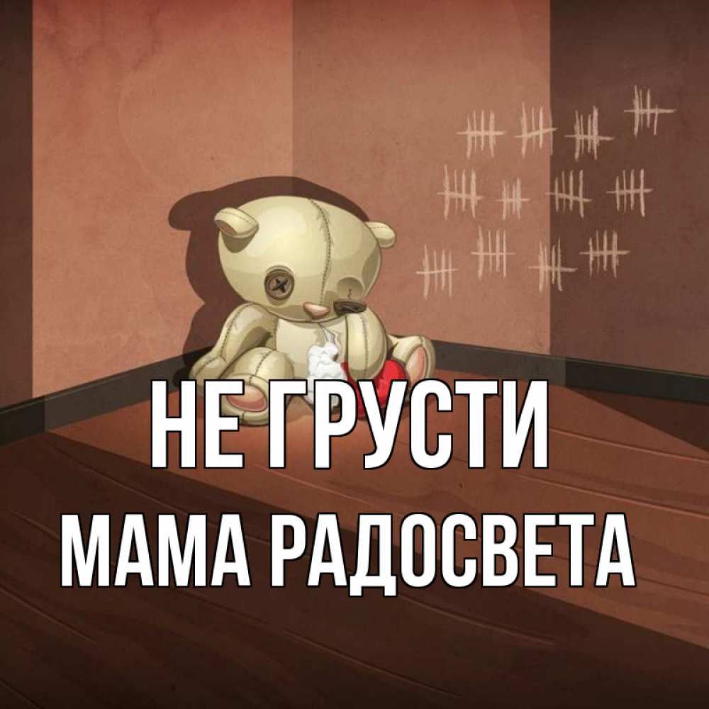 Открытка на каждый день с именем, Мама-Радосвета Не грусти мишку бросила хозяйка Прикольная открытка с пожеланием онлайн скачать бесплатно 