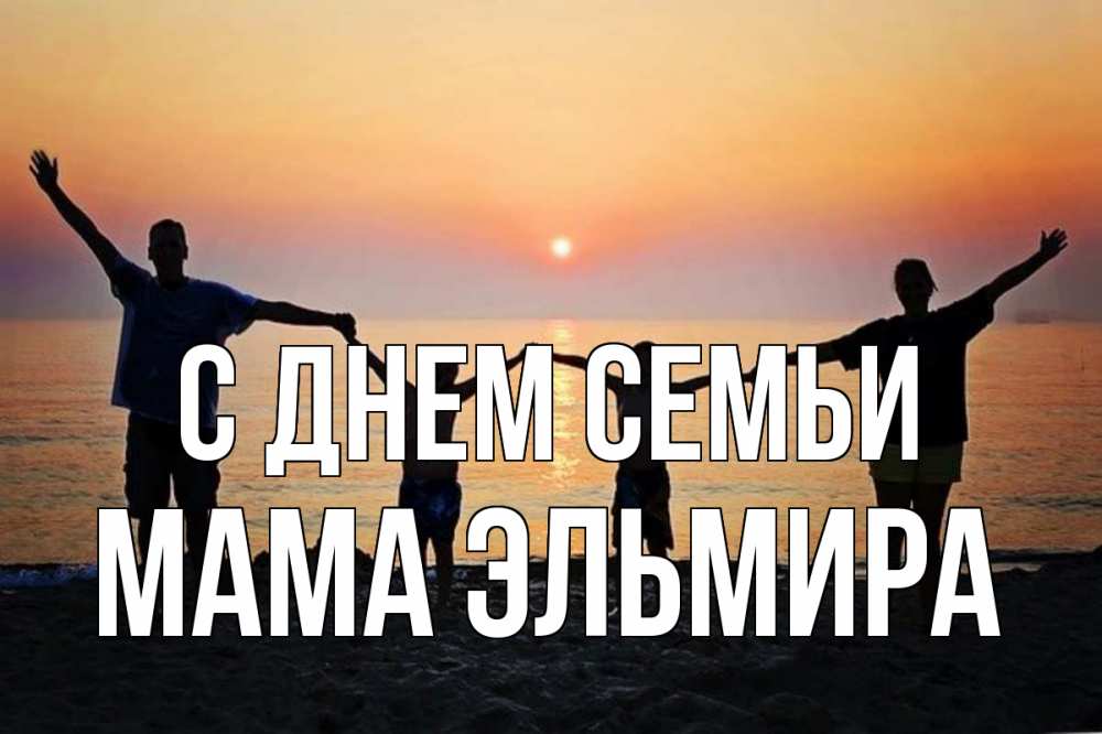 Открытка на каждый день с именем, Мама-Эльмира С днем семьи мама, папа, дети, дочка,сын, море, пляж, закат Прикольная открытка с пожеланием онлайн скачать бесплатно 