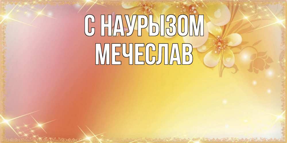 Открытка на каждый день с именем, Мечеслав С наурызом бесплатные открытки на праздник весны наурыз Прикольная открытка с пожеланием онлайн скачать бесплатно 