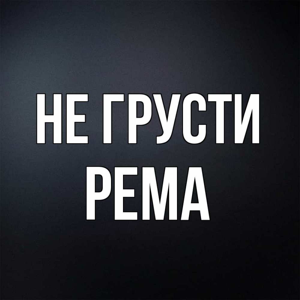 Открытка на каждый день с именем, Рема Не грусти Градиент серый Прикольная открытка с пожеланием онлайн скачать бесплатно 