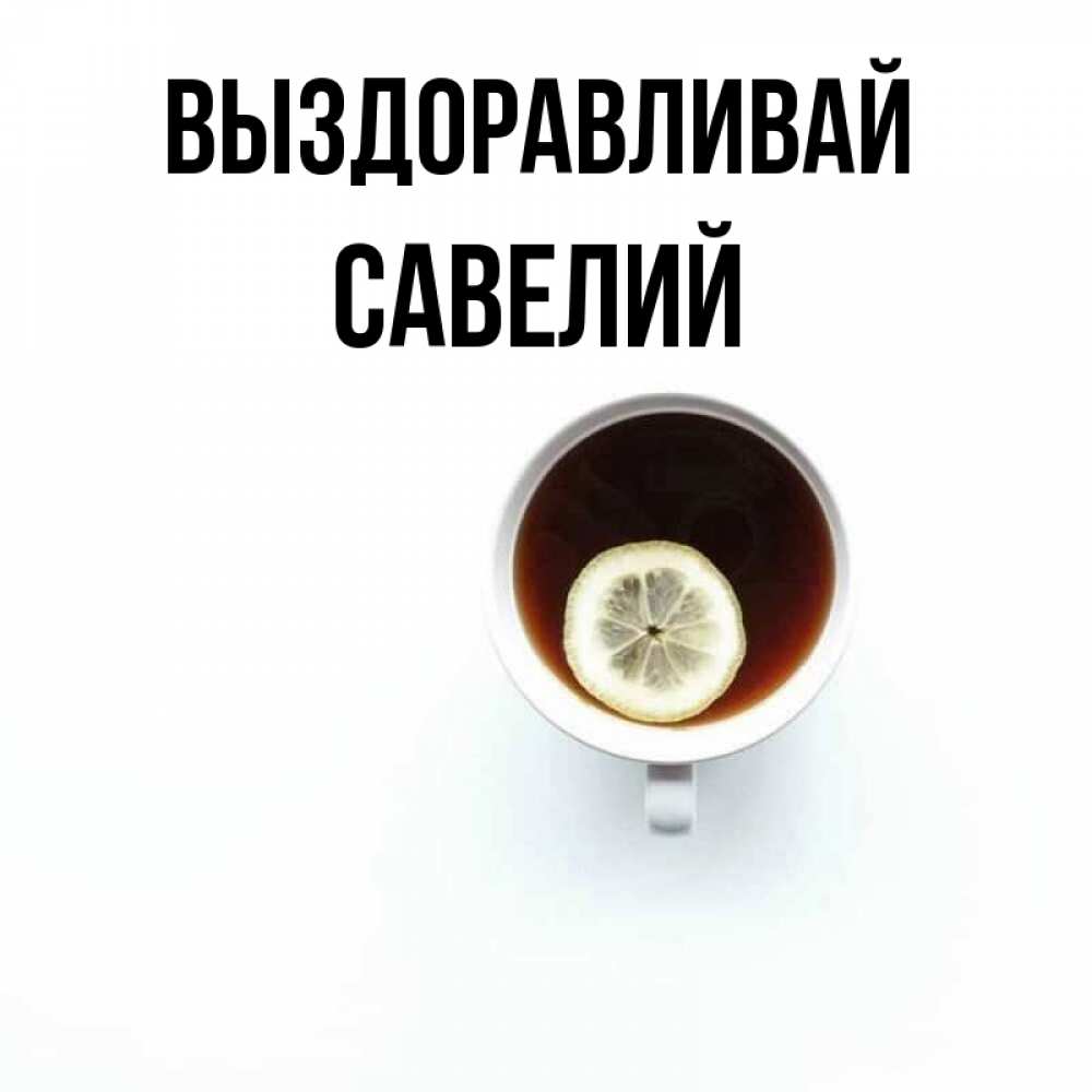 Открытка на каждый день с именем, Савелий Выздоравливай простая открытка Прикольная открытка с пожеланием онлайн скачать бесплатно 