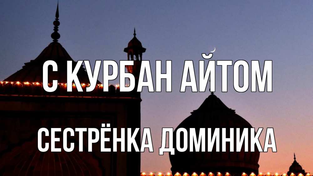 Открытка на каждый день с именем, Сестрёнка-Доминика С курбан айтом мечеть Прикольная открытка с пожеланием онлайн скачать бесплатно 