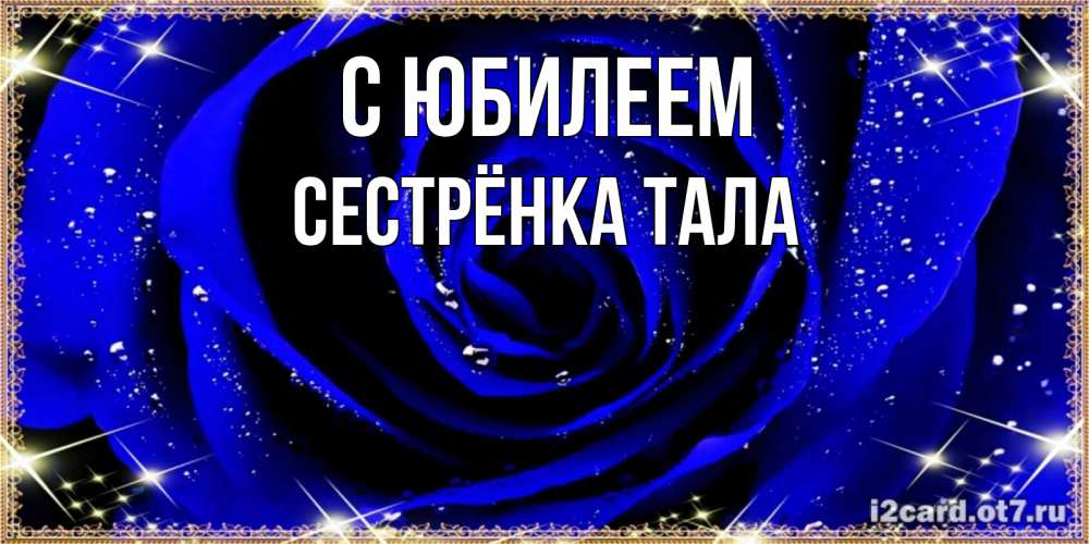 Открытка на каждый день с именем, Сестрёнка-Тала С юбилеем голубые цветы в росе Прикольная открытка с пожеланием онлайн скачать бесплатно 