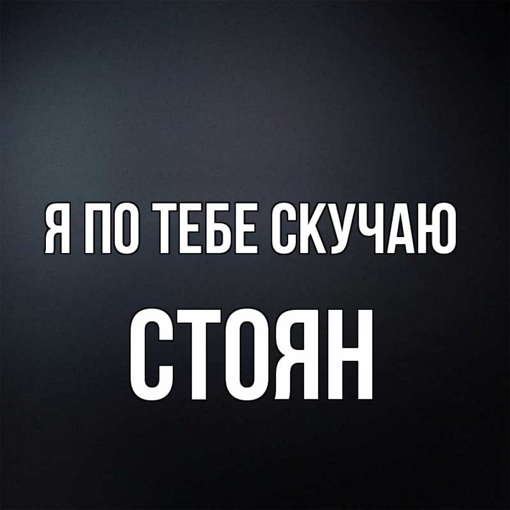 Открытка на каждый день с именем, Стоян Я по тебе скучаю с подписью Прикольная открытка с пожеланием онлайн скачать бесплатно 