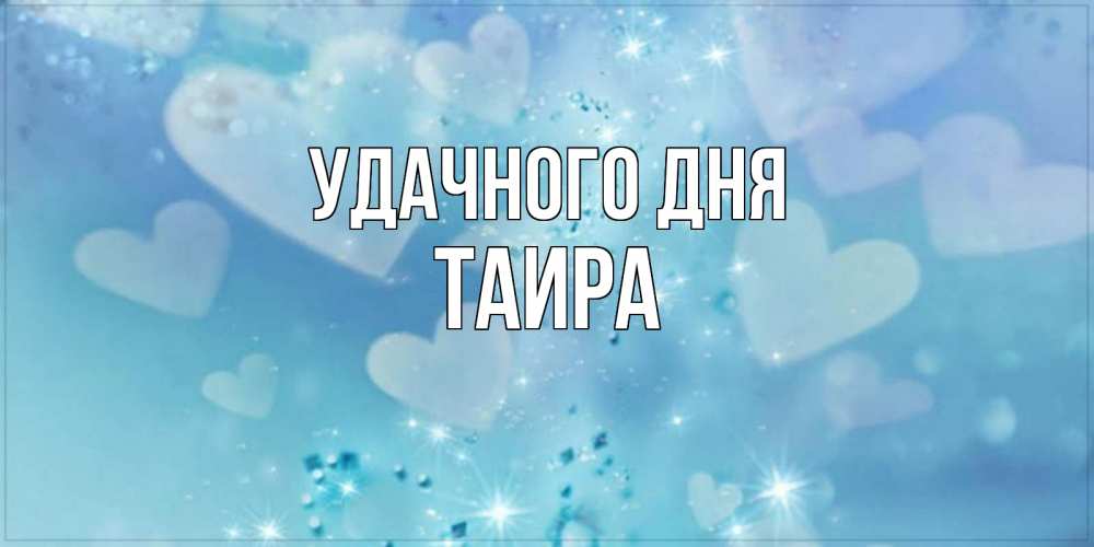Открытка на каждый день с именем, Таира Удачного дня хорошего дня Прикольная открытка с пожеланием онлайн скачать бесплатно 