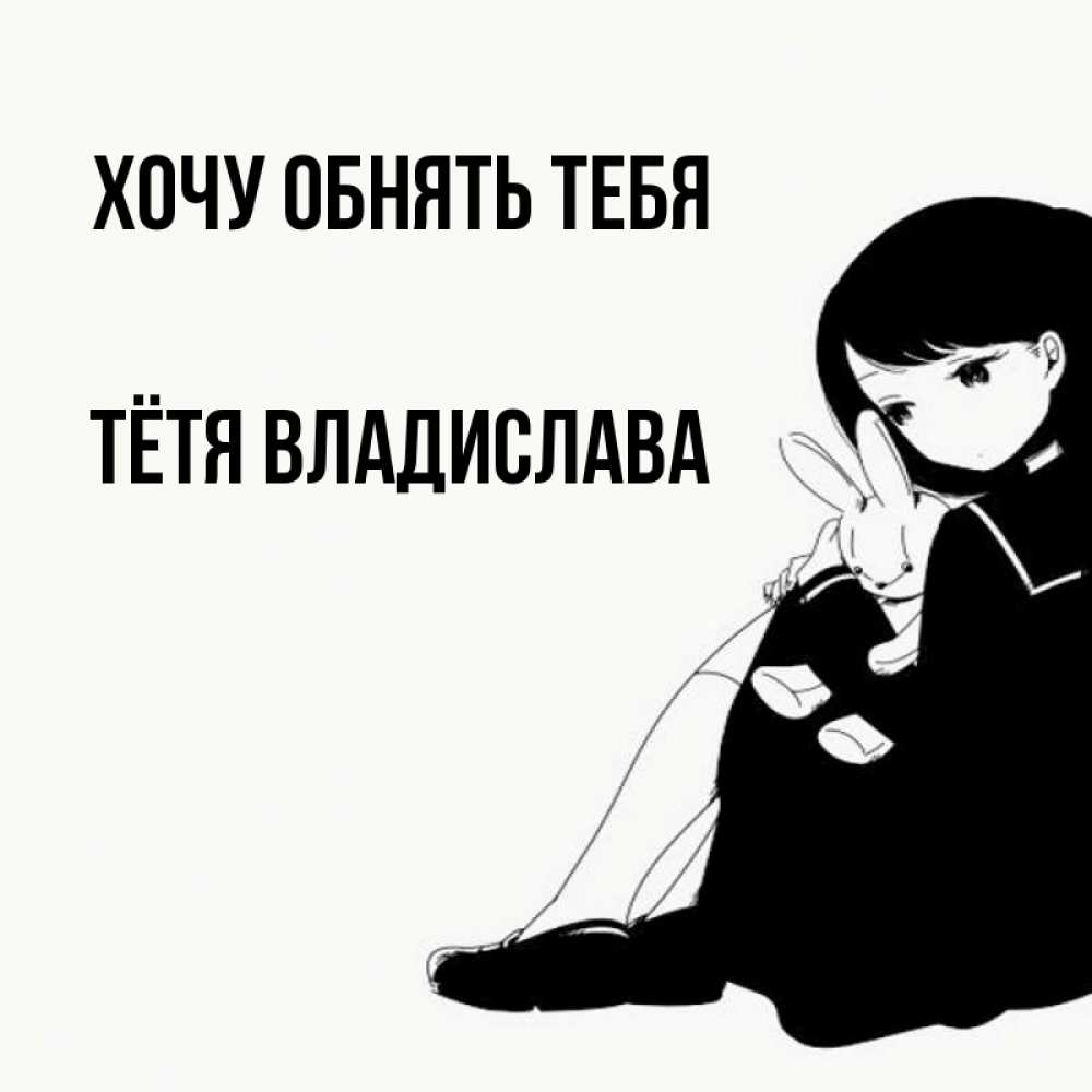 Открытка на каждый день с именем, Тётя-Владислава Хочу обнять тебя чернобелая картнка Прикольная открытка с пожеланием онлайн скачать бесплатно 