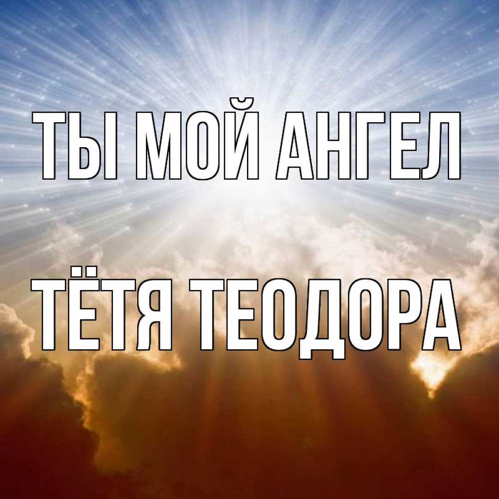 Открытка на каждый день с именем, Тётя-Теодора Ты мой ангел ангельский свет на небе Прикольная открытка с пожеланием онлайн скачать бесплатно 