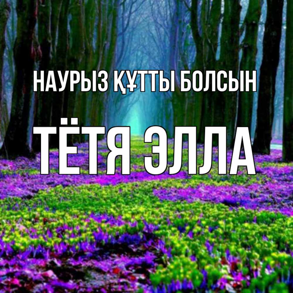 Открытка на каждый день с именем, Тётя-Элла Наурыз құтты болсын фиолетовые цветы в лесу 1 Прикольная открытка с пожеланием онлайн скачать бесплатно 