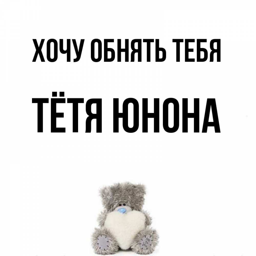 Открытка на каждый день с именем, Тётя-Юнона Хочу обнять тебя медвежонок с сердечком белого цвета Прикольная открытка с пожеланием онлайн скачать бесплатно 
