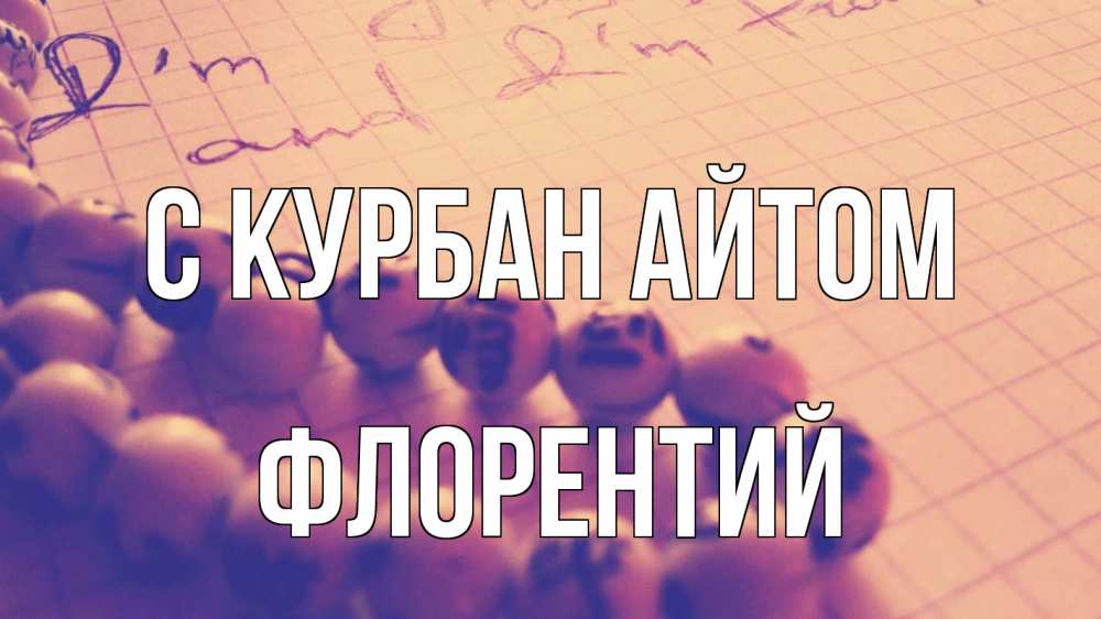 Открытка на каждый день с именем, Флорентий С курбан айтом четки Прикольная открытка с пожеланием онлайн скачать бесплатно 