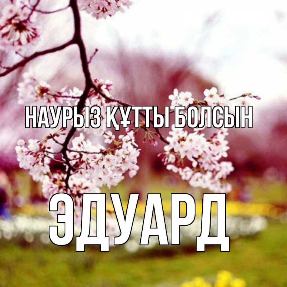 Открытка на каждый день с именем, Эдуард Наурыз құтты болсын яблоня Прикольная открытка с пожеланием онлайн скачать бесплатно 