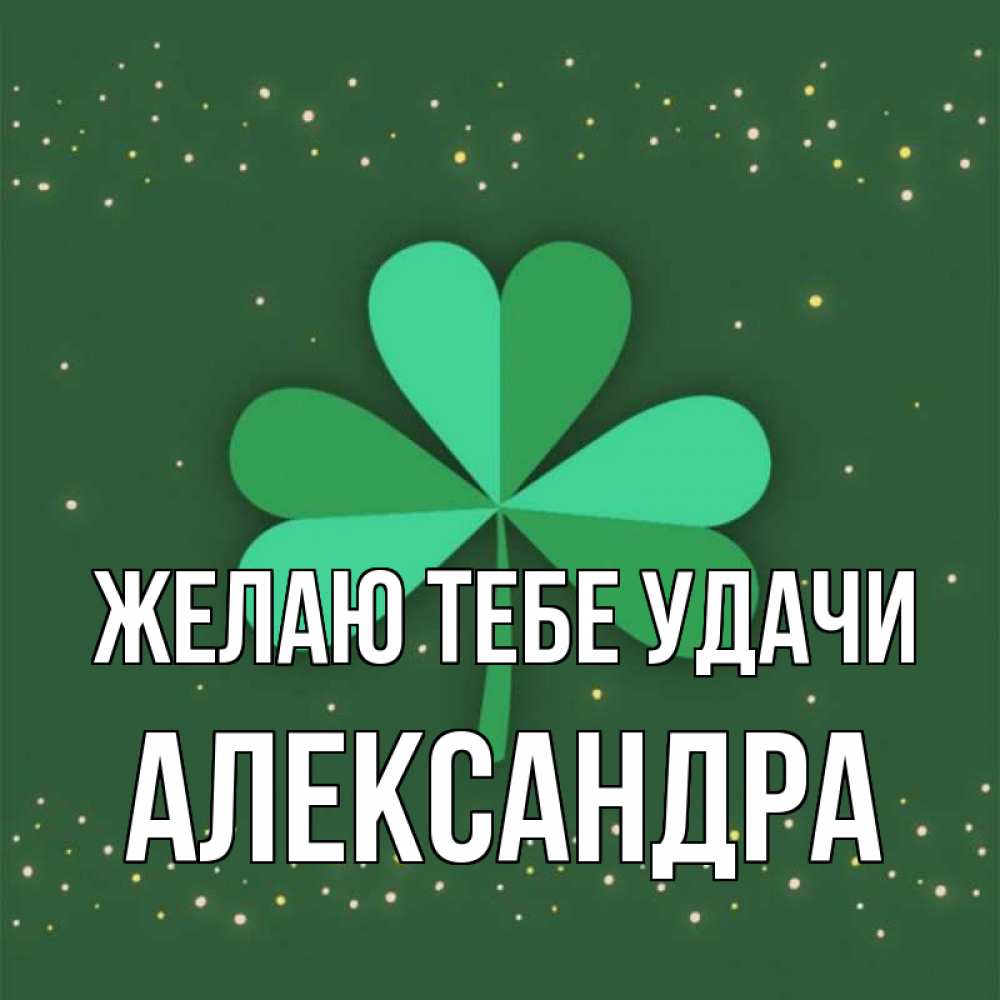 Открытка на каждый день с именем, Александра Желаю тебе удачи лист клевера Прикольная открытка с пожеланием онлайн скачать бесплатно 