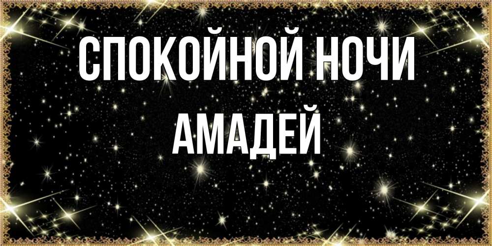 Открытка на каждый день с именем, Амадей Спокойной ночи засыпаем под звездами Прикольная открытка с пожеланием онлайн скачать бесплатно 
