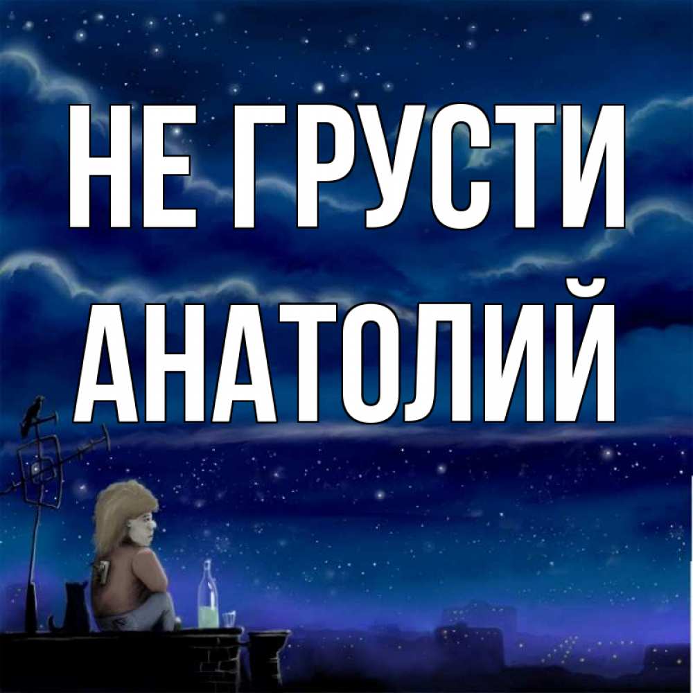Открытка на каждый день с именем, Анатолий Не грусти город с крыши Прикольная открытка с пожеланием онлайн скачать бесплатно 
