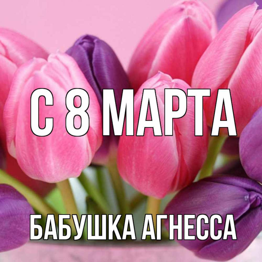 Открытка на каждый день с именем, Бабушка-Агнесса С 8 марта маме 1 Прикольная открытка с пожеланием онлайн скачать бесплатно 