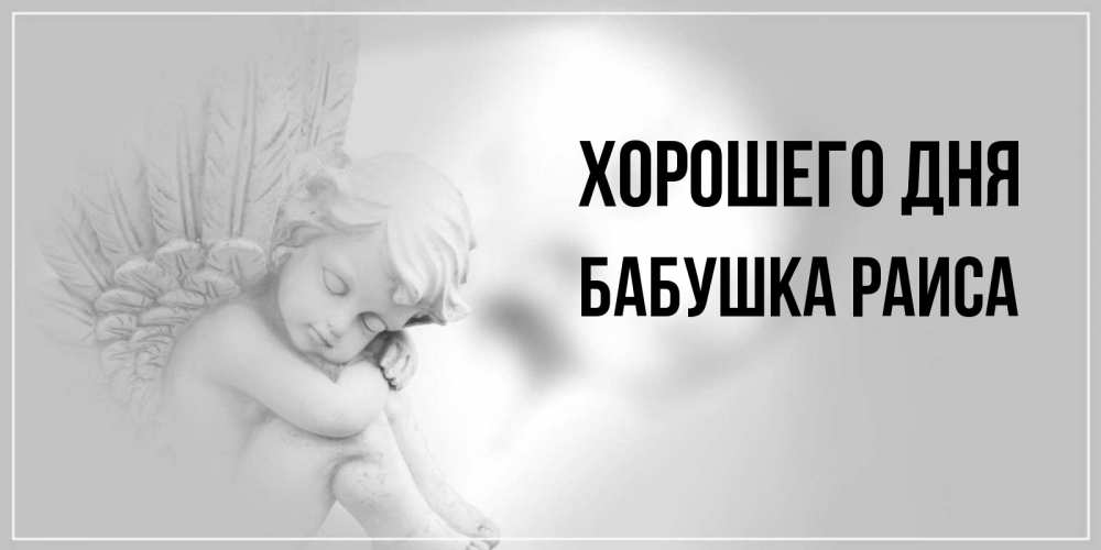 Открытка на каждый день с именем, Бабушка-Раиса Хорошего дня ангел Прикольная открытка с пожеланием онлайн скачать бесплатно 