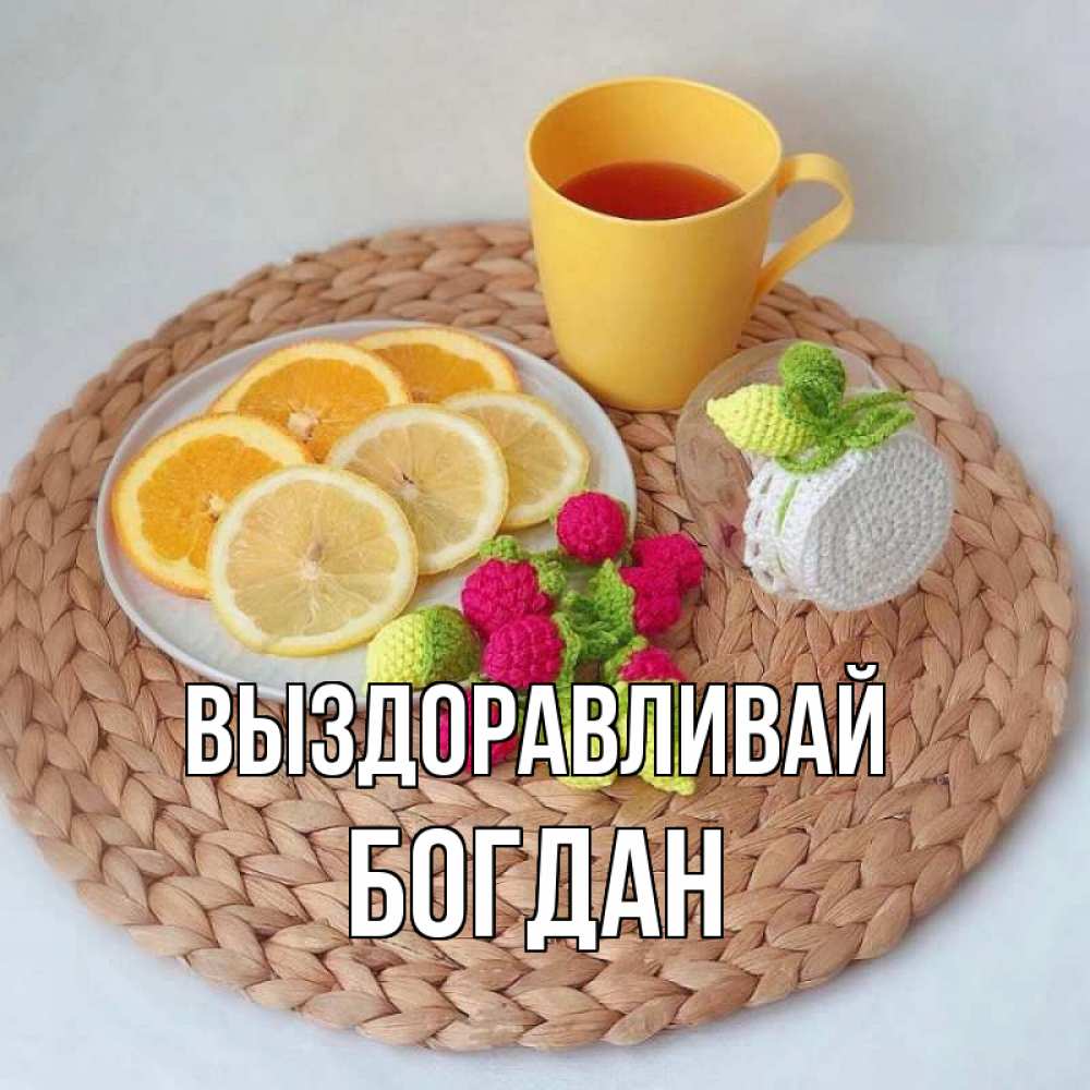 Открытка на каждый день с именем, Богдан Выздоравливай вязаные штучки Прикольная открытка с пожеланием онлайн скачать бесплатно 