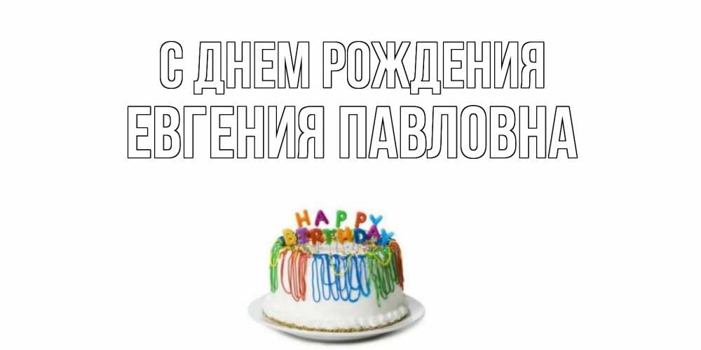 Открытка на каждый день с именем, Евгения-Павловна С днем рождения Тортик Прикольная открытка с пожеланием онлайн скачать бесплатно 
