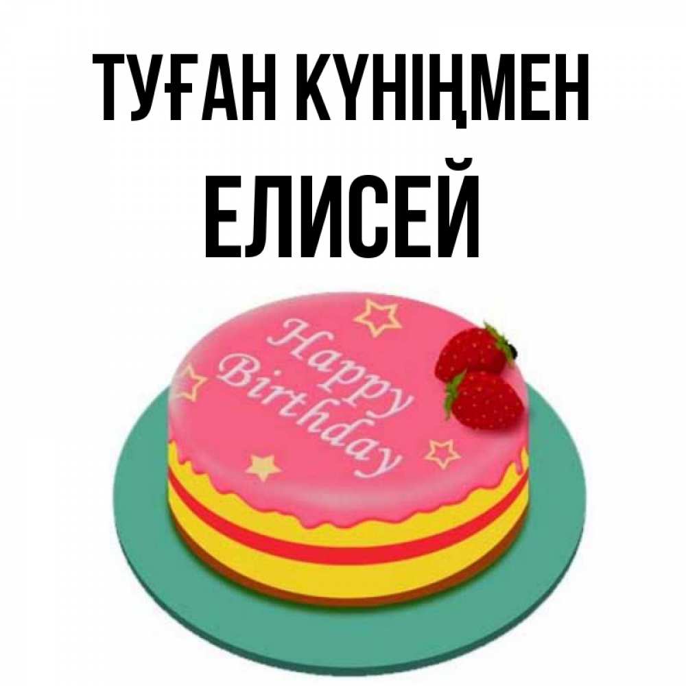 Открытка на каждый день с именем, Елисей Туған күніңмен торт, клубника, днюха Прикольная открытка с пожеланием онлайн скачать бесплатно 