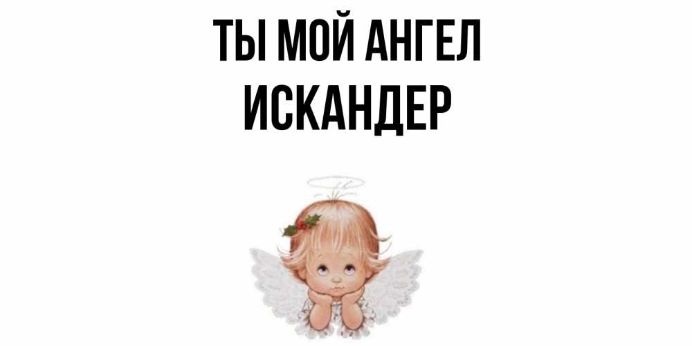 Открытка на каждый день с именем, Искандер Ты мой ангел ангел Прикольная открытка с пожеланием онлайн скачать бесплатно 