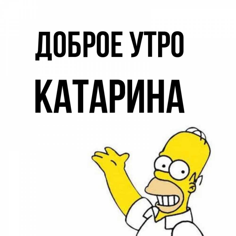 Открытка на каждый день с именем, Катарина Доброе утро открытки с пожеланиями Прикольная открытка с пожеланием онлайн скачать бесплатно 