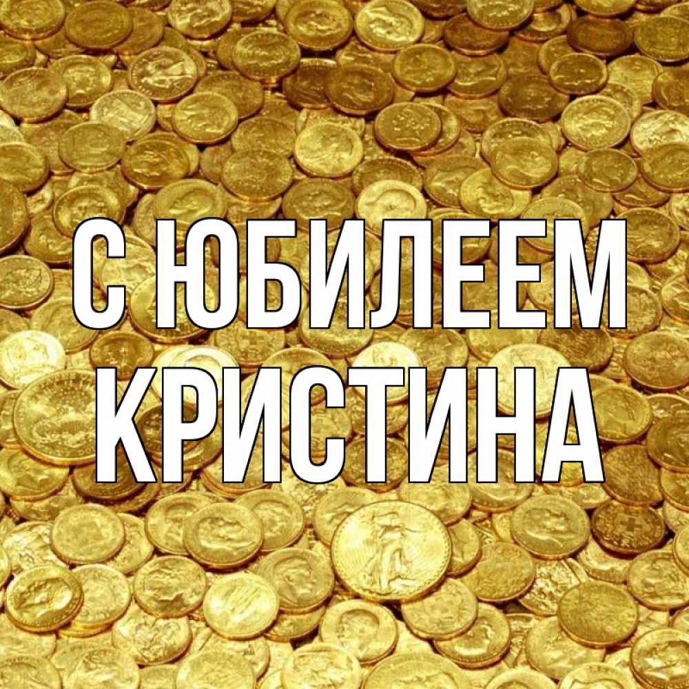Открытка на каждый день с именем, Кристина С юбилеем с пожеланием разбогатеть Прикольная открытка с пожеланием онлайн скачать бесплатно 