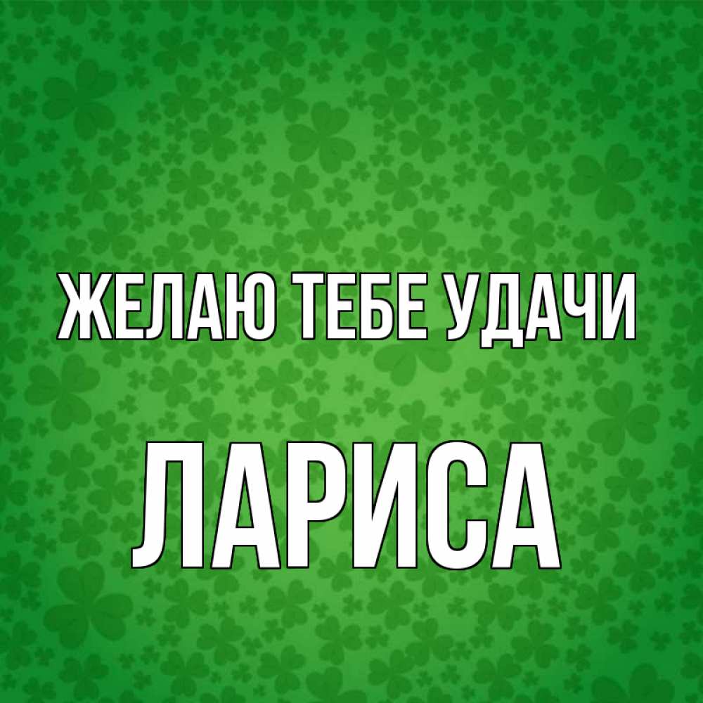 Открытка на каждый день с именем, Лариса Желаю тебе удачи много листочков на удачу Прикольная открытка с пожеланием онлайн скачать бесплатно 