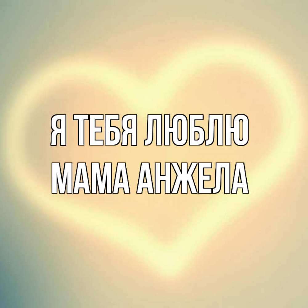 Открытка на каждый день с именем, Мама-Анжела Я тебя люблю сердце Прикольная открытка с пожеланием онлайн скачать бесплатно 