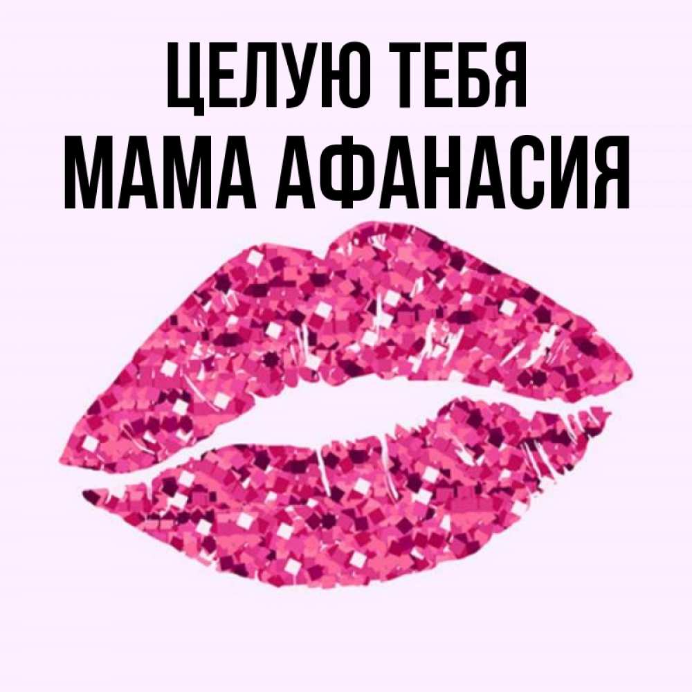 Открытка на каждый день с именем, Мама-Афанасия Целую тебя открытка с женскими губами и поцелуем для парня Прикольная открытка с пожеланием онлайн скачать бесплатно 