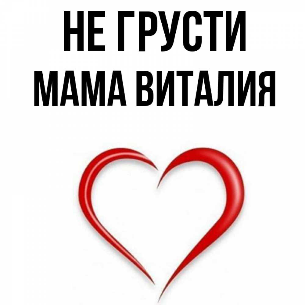 Открытка на каждый день с именем, Мама-Виталия Не грусти для любимой Прикольная открытка с пожеланием онлайн скачать бесплатно 
