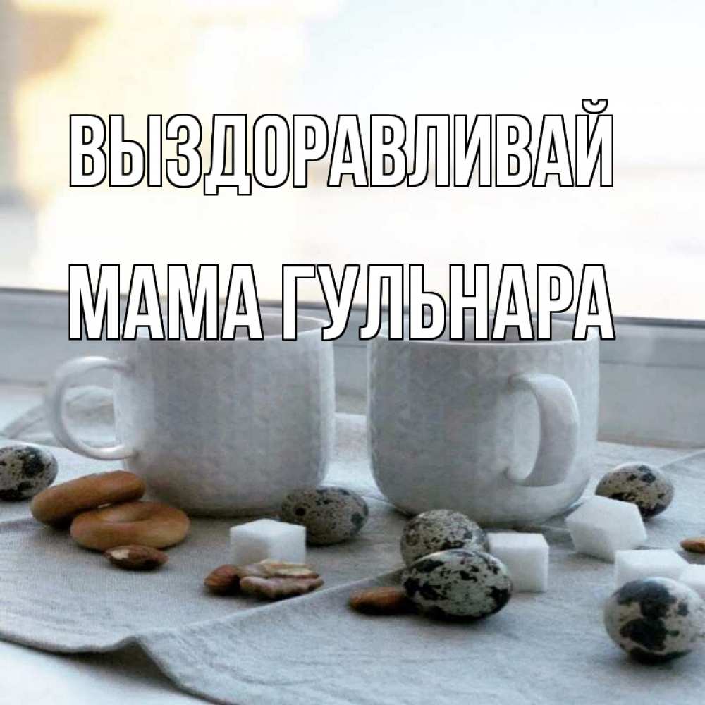 Открытка на каждый день с именем, Мама-Гульнара Выздоравливай две кружки Прикольная открытка с пожеланием онлайн скачать бесплатно 