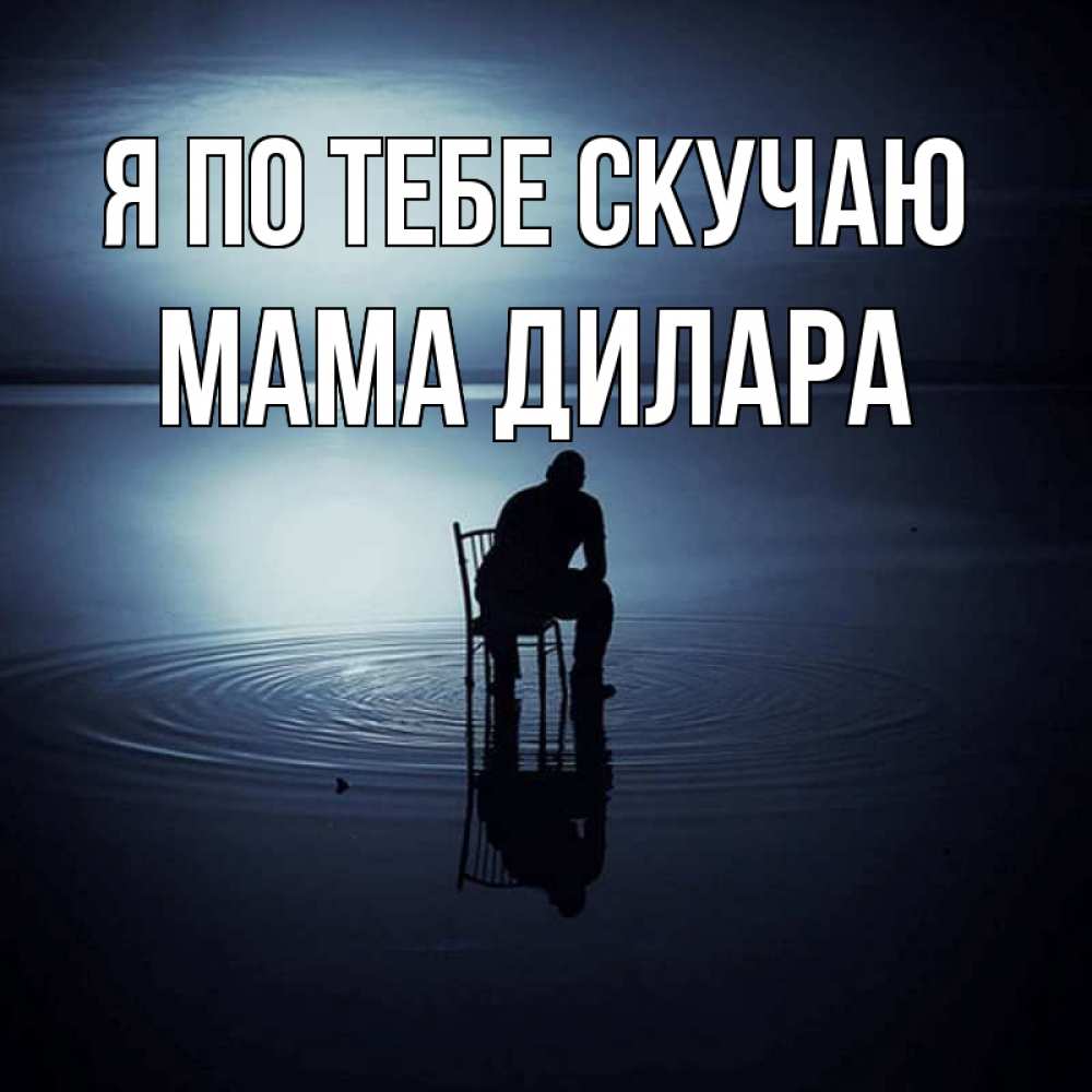 Открытка на каждый день с именем, Мама-Дилара Я по тебе скучаю грусть Прикольная открытка с пожеланием онлайн скачать бесплатно 