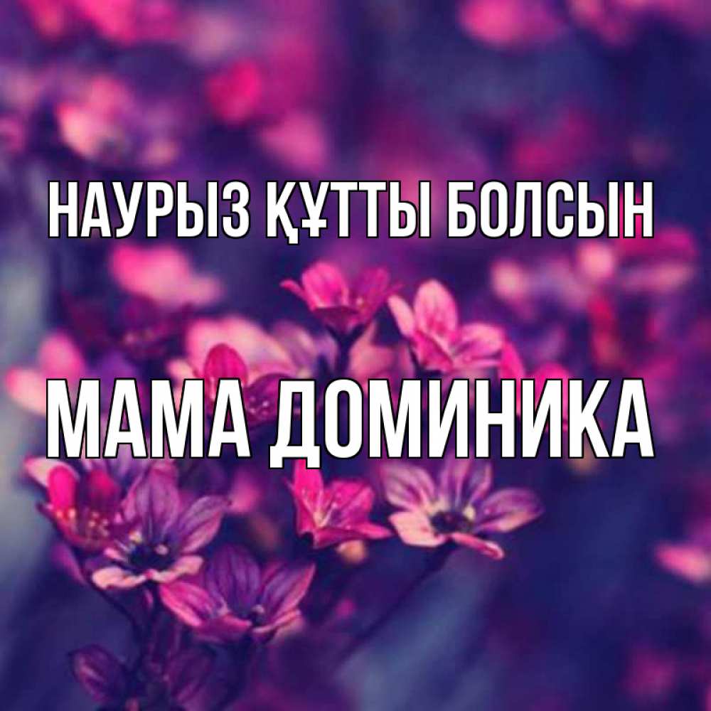 Открытка на каждый день с именем, Мама-Доминика Наурыз құтты болсын небольшие цветы 1 Прикольная открытка с пожеланием онлайн скачать бесплатно 