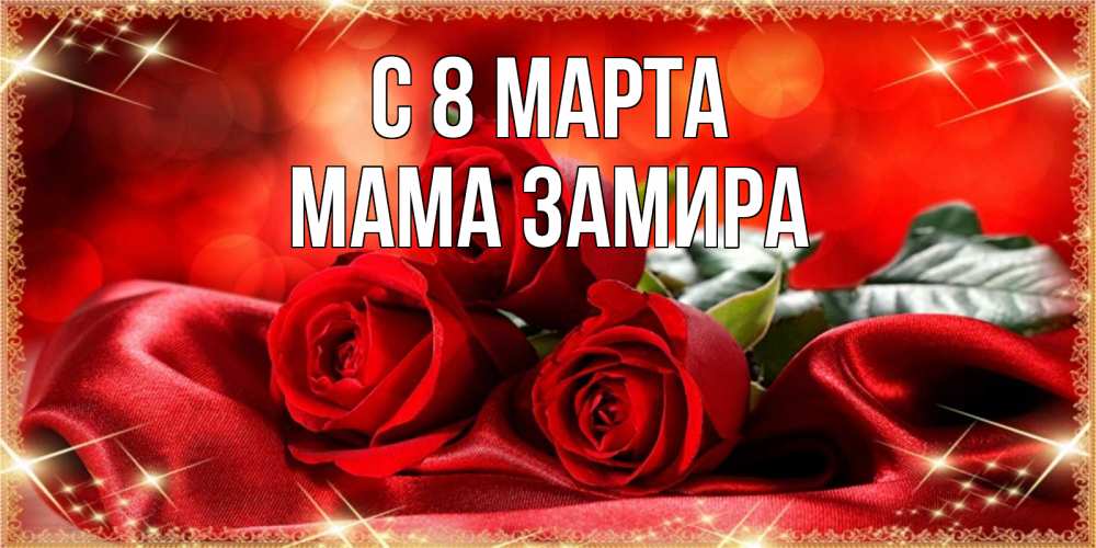 Открытка на каждый день с именем, Мама-Замира С 8 МАРТА открытка красного цвета с розами на 8 марта Прикольная открытка с пожеланием онлайн скачать бесплатно 