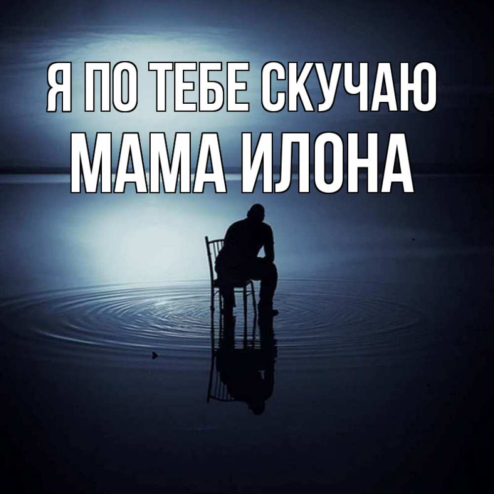 Открытка на каждый день с именем, Мама-Илона Я по тебе скучаю грусть Прикольная открытка с пожеланием онлайн скачать бесплатно 