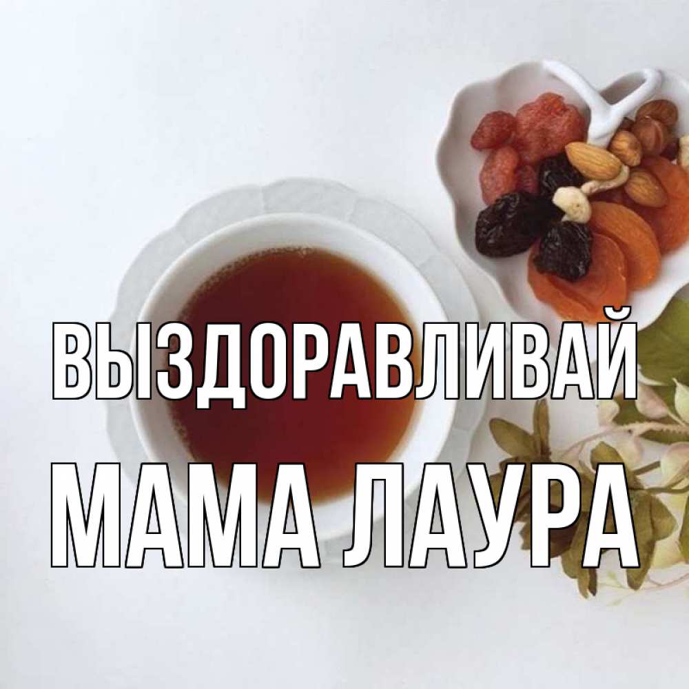 Открытка на каждый день с именем, Мама-Лаура Выздоравливай неизвестные растения Прикольная открытка с пожеланием онлайн скачать бесплатно 