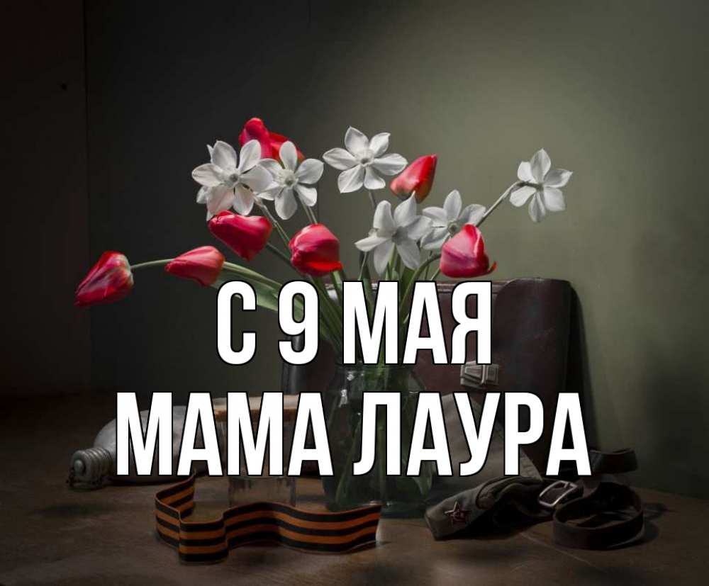 Открытка на каждый день с именем, Мама-Лаура С 9 мая 9 мая Прикольная открытка с пожеланием онлайн скачать бесплатно 