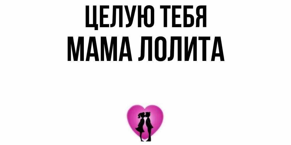Открытка на каждый день с именем, Мама-Лолита Целую тебя поцелуй Прикольная открытка с пожеланием онлайн скачать бесплатно 