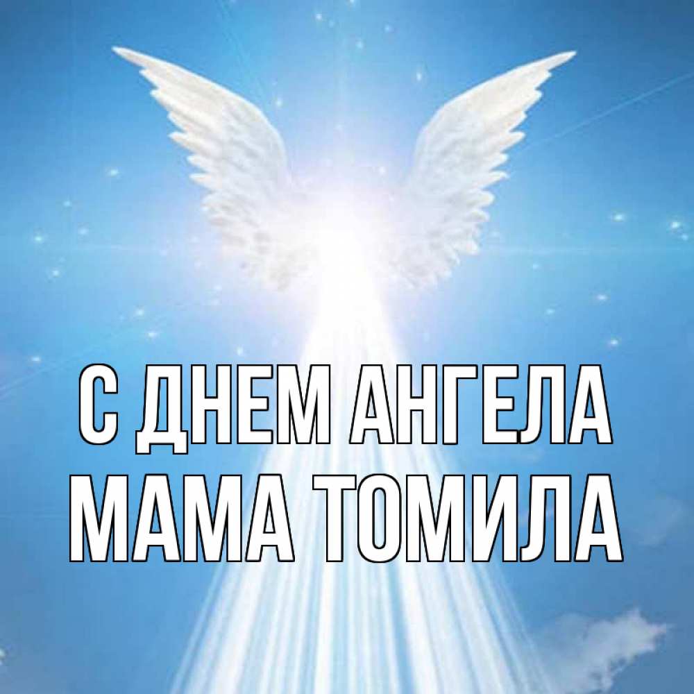 Открытка на каждый день с именем, Мама-Томила С днем ангела поток света Прикольная открытка с пожеланием онлайн скачать бесплатно 