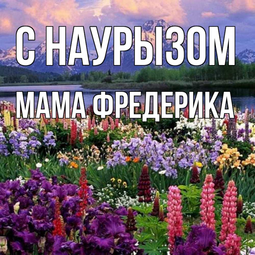 Открытка на каждый день с именем, Мама-Фредерика С наурызом праздник весны наурыз Прикольная открытка с пожеланием онлайн скачать бесплатно 